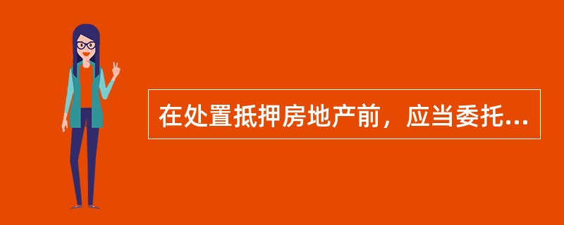 在处置抵押房地产前，应当委托房地产估价机构进行评估，了解房地产的（）。