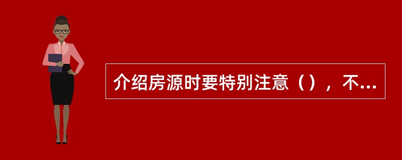 介绍房源时要特别注意（），不能夸大其词，故意掩盖房屋致命缺陷。