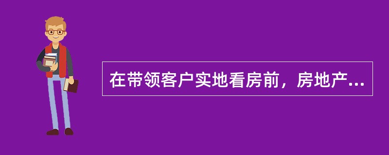 在带领客户实地看房前，房地产经纪人事先应（）。