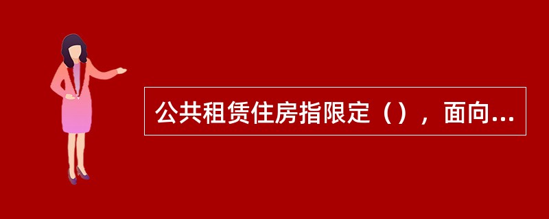 公共租赁住房指限定（），面向符合规定条件的人员出租的保障性住房。