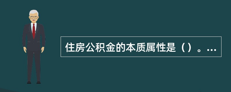 住房公积金的本质属性是（）。（2007年真题）