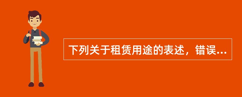 下列关于租赁用途的表述，错误的是（）。