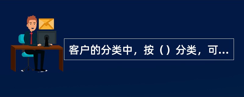 客户的分类中，按（）分类，可分为潜在客户、老客户和新客户等。