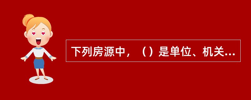 下列房源中，（）是单位、机关、企业等部门分配给职工的公有住房，房改后由职工按规定购买、职工享有房屋使用权的物业。