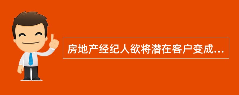 房地产经纪人欲将潜在客户变成现实客户，首先应了解客户的（）。(2010年真题)