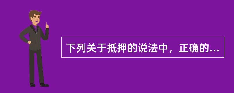 下列关于抵押的说法中，正确的是（）。