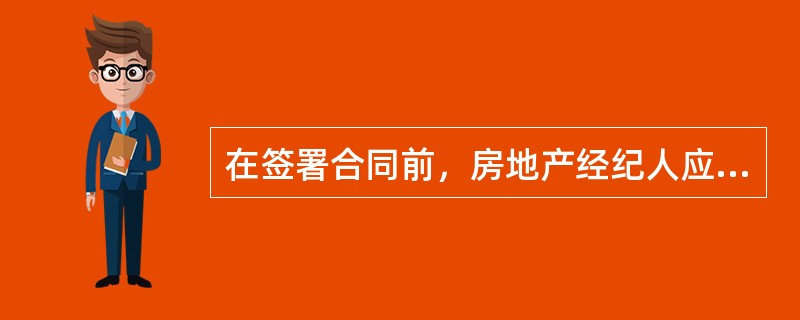 在签署合同前，房地产经纪人应做好以下准备（）。