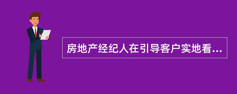 房地产经纪人在引导客户实地看房时，正确的做法有（）。