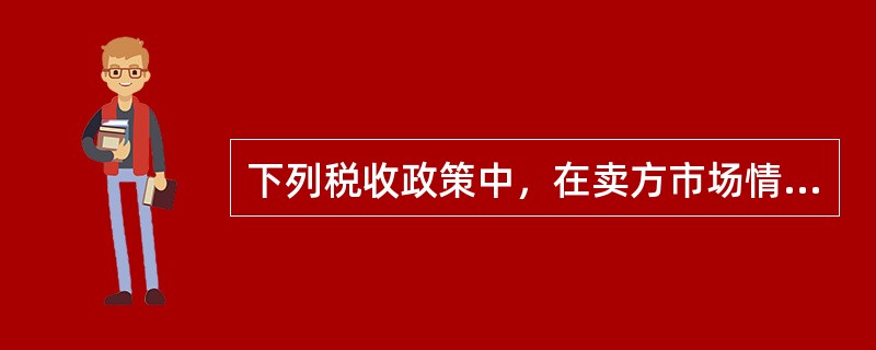 下列税收政策中，在卖方市场情况下会推动房地产价格上涨的是（）。