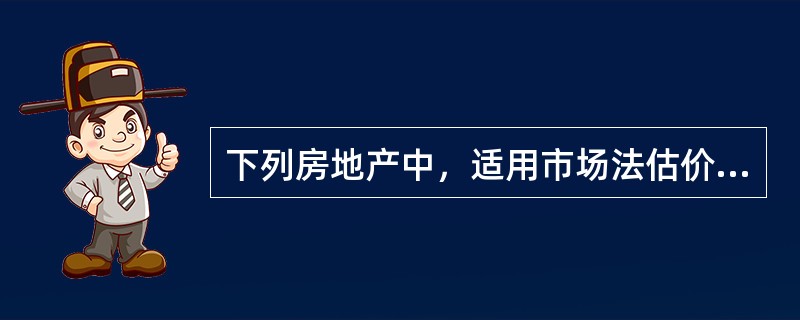 下列房地产中，适用市场法估价的有（）。（2012年真题）