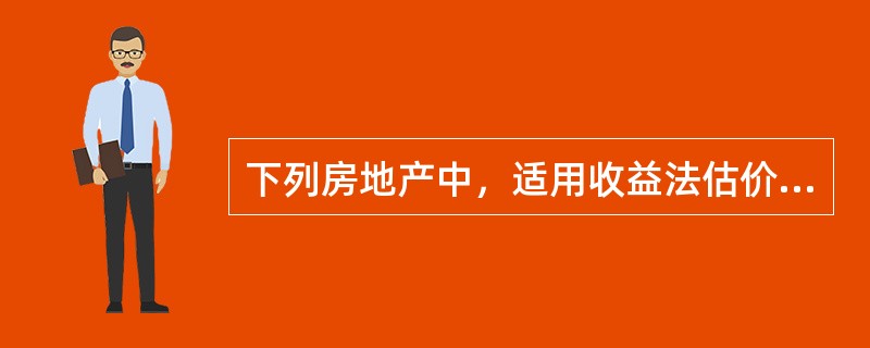 下列房地产中，适用收益法估价的有（）。