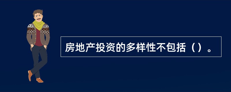 房地产投资的多样性不包括（）。