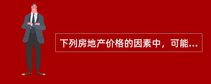 下列房地产价格的因素中，可能引起房地产价格下降的有（）。