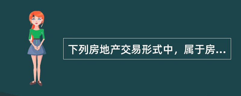 下列房地产交易形式中，属于房地产三级市场的有（）。