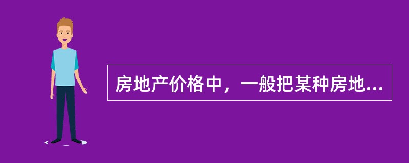 房地产价格中，一般把某种房地产在市场上的一般、平均水平价格称为（）。