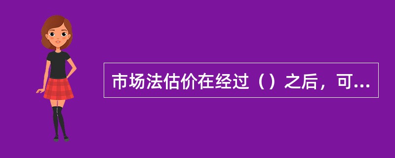 市场法估价在经过（）之后，可将可比实例在其自身状况下的价格变成了在估价对象房地产状况下的价格。