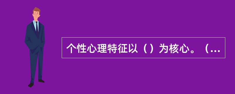 个性心理特征以（）为核心。（2007年真题）