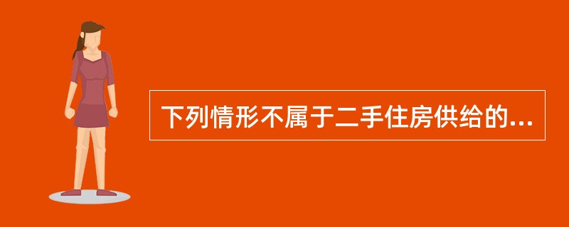 下列情形不属于二手住房供给的有（）。