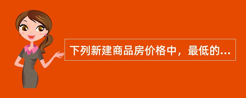 下列新建商品房价格中，最低的是（）。