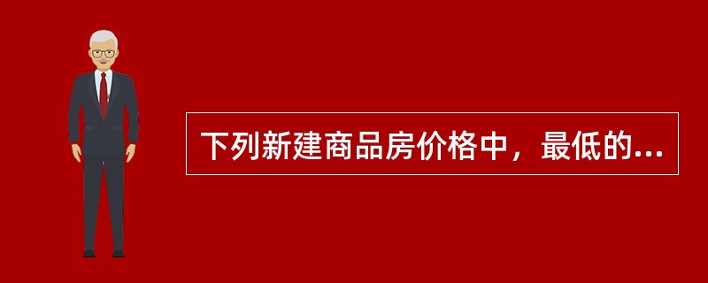 下列新建商品房价格中，最低的是（）。（2011年真题）