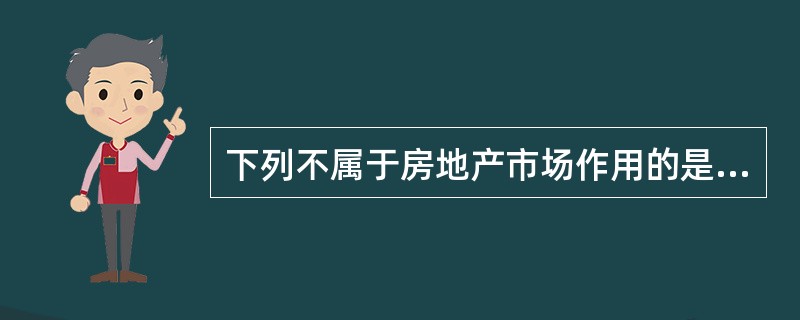 下列不属于房地产市场作用的是（）。