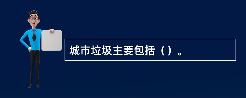 城市垃圾主要包括（）。