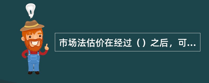 市场法估价在经过（）之后，可将可比实例在其自身状况下的价格变成了在估价对象房地产状况下的价格。