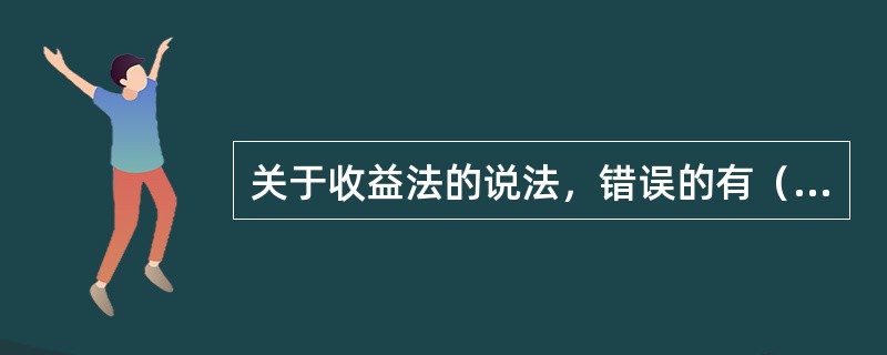 关于收益法的说法，错误的有（）。