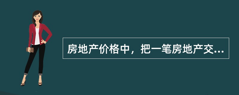 房地产价格中，把一笔房地产交易中交易双方实际达成的交易的价格称为（）。