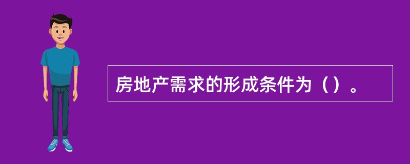 房地产需求的形成条件为（）。