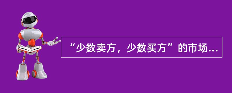 “少数卖方，少数买方”的市场竞争状态是指（）。