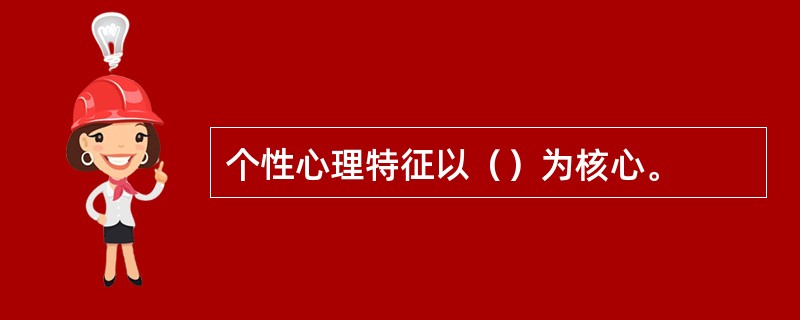 个性心理特征以（）为核心。