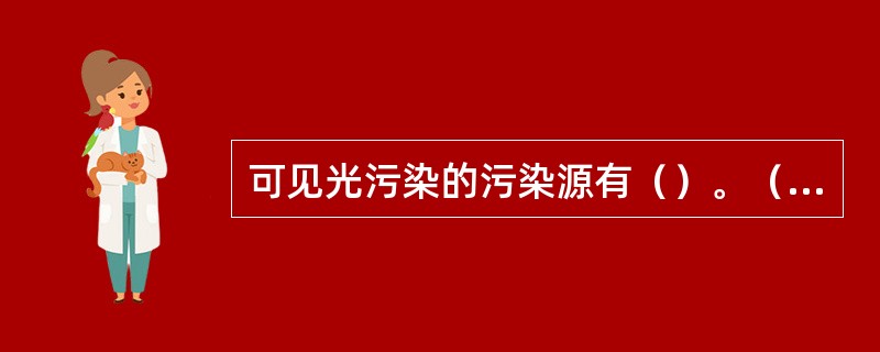 可见光污染的污染源有（）。（2012年真题）