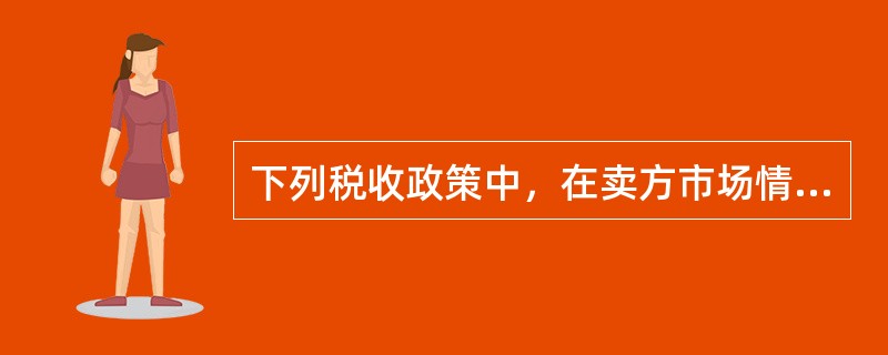 下列税收政策中，在卖方市场情况下会推动房地产价格上涨的是（）。（2010年真题）