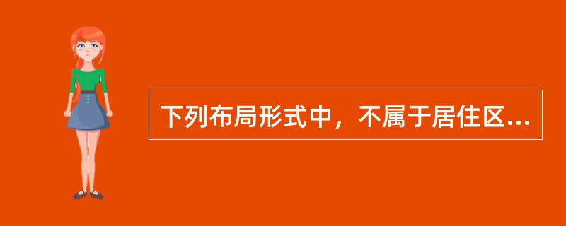 下列布局形式中，不属于居住区的规划布局形式的是（）。