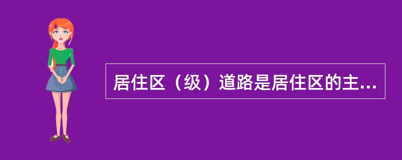 居住区（级）道路是居住区的主要道路，用以解决居住区内外的交通联系，路面应宽（）m。