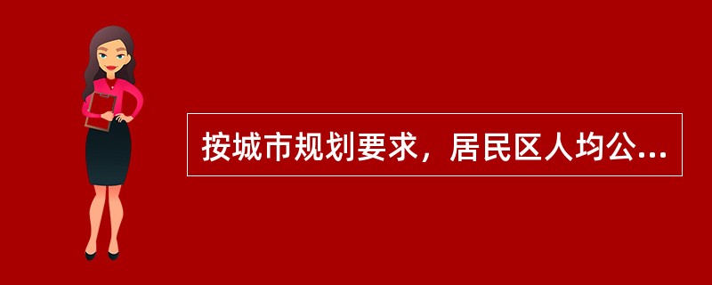 按城市规划要求，居民区人均公共绿地面积指标：组团绿地不少于（）㎡／人。