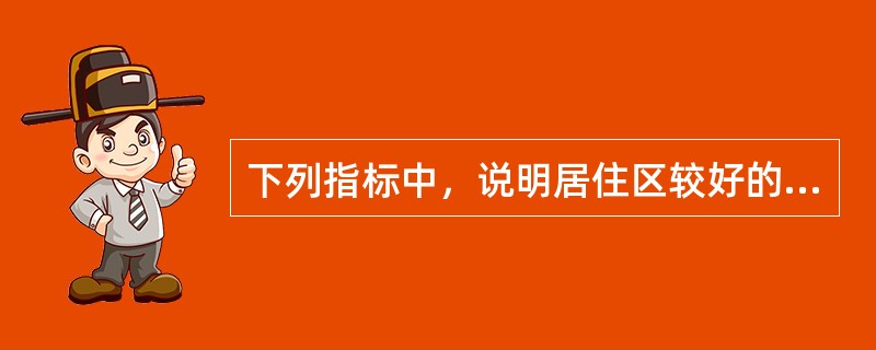 下列指标中，说明居住区较好的是（）。