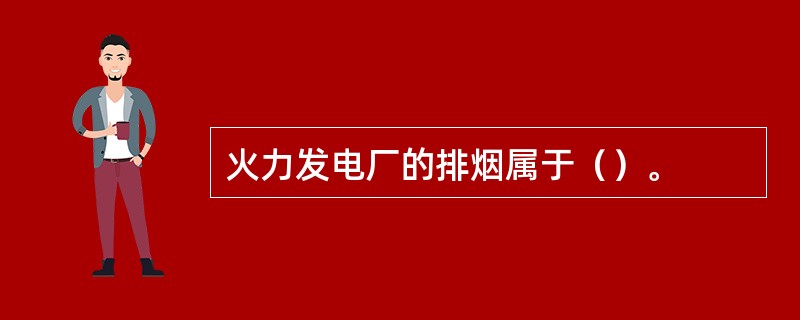 火力发电厂的排烟属于（）。