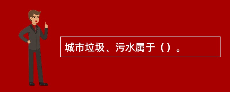 城市垃圾、污水属于（）。