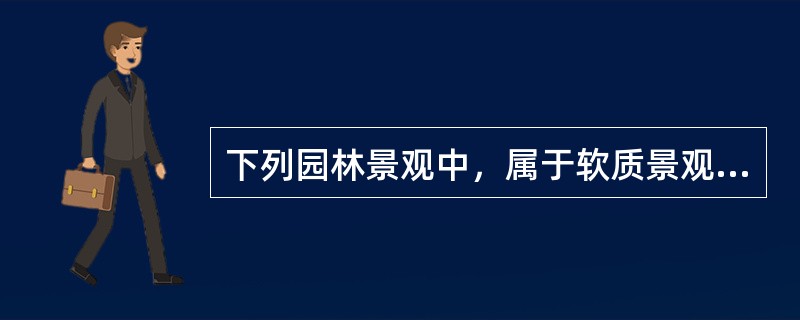 下列园林景观中，属于软质景观的是（）。