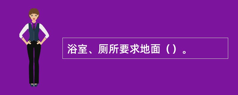 浴室、厕所要求地面（）。