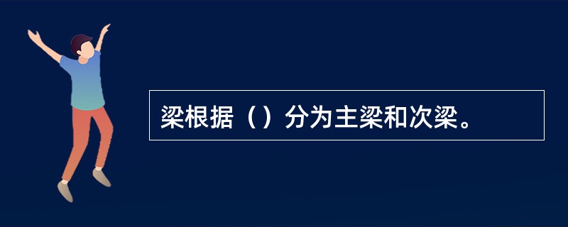 梁根据（）分为主梁和次梁。