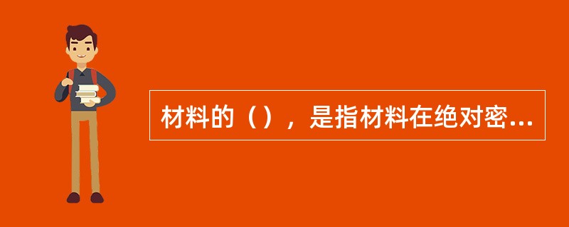 材料的（），是指材料在绝对密实状态下的体积与在自然状态下的体积之比。