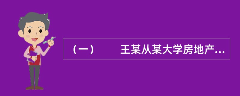 （一）　　王某从某大学房地产专业毕业后进入甲房地产经纪公司从事房屋销售。凭上大学四年所学的专业知识，王某的销售业绩很好，收入颇丰。但由于许多亲戚、朋友都对房地产经纪职业有偏见，认为其职业没有前途，不受