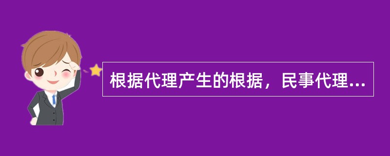 根据代理产生的根据，民事代理可分为（　）。