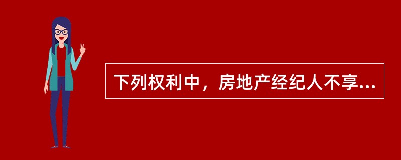 下列权利中，房地产经纪人不享有（　　）的权利。［2010年真题］