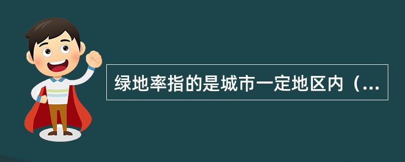 绿地率指的是城市一定地区内（）。（2012年真题）