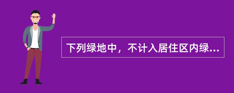 下列绿地中，不计入居住区内绿地面积的是（）。（2009年真题）