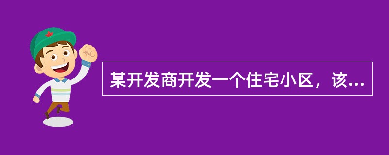 某开发商开发一个住宅小区，该小区土地总面积为20000m2，住宅用地总面积为15000m2，规划建筑面积80000m2。其中，22层的住宅楼4幢，每幢12000m2；10层的住宅楼4幢，每幢7000m